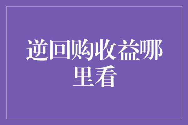 逆回购收益哪里看