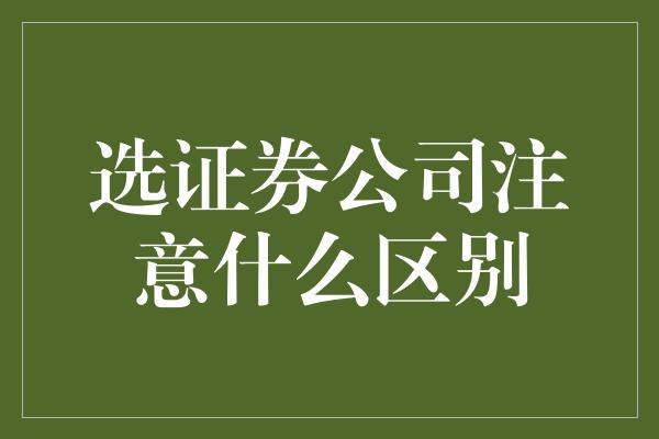 选证券公司注意什么区别