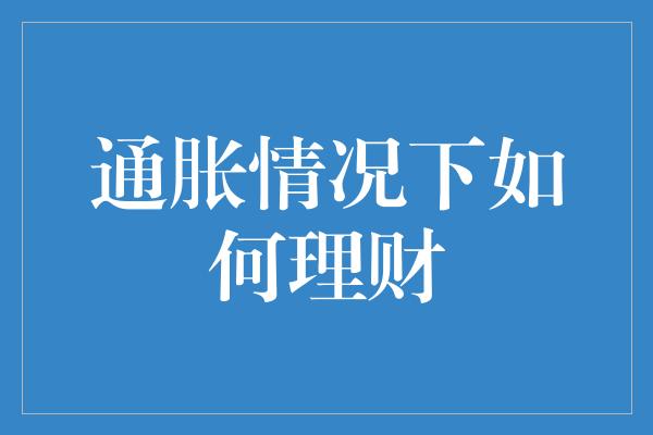 通胀情况下如何理财