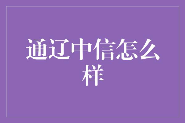 通辽中信怎么样