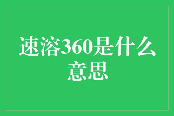 速溶360是什么意思