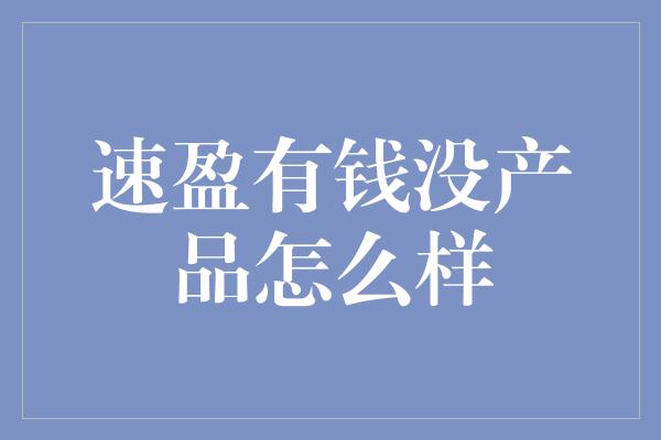 速盈有钱没产品怎么样