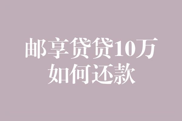 邮享贷贷10万如何还款