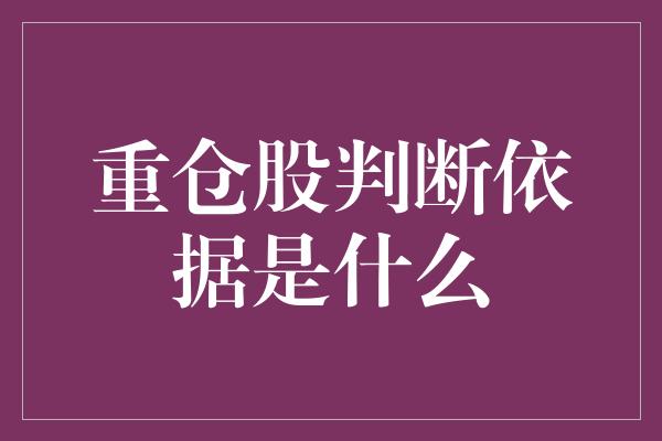 重仓股判断依据是什么