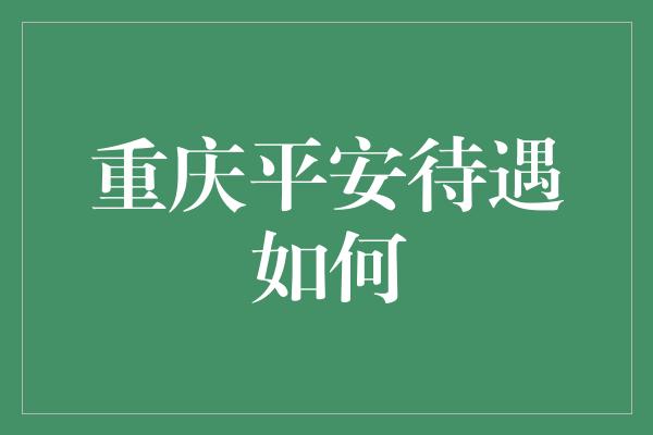 重庆平安待遇如何