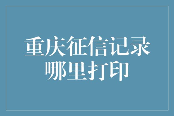 重庆征信记录哪里打印