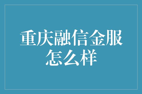 重庆融信金服怎么样