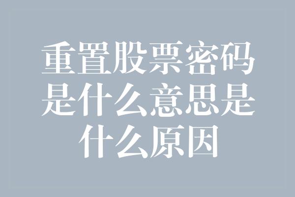 重置股票密码是什么意思是什么原因