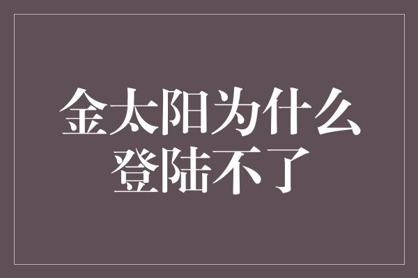 金太阳为什么登陆不了