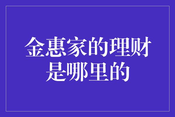 金惠家的理财是哪里的