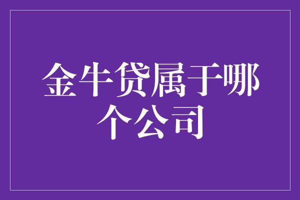 金牛贷属于哪个公司