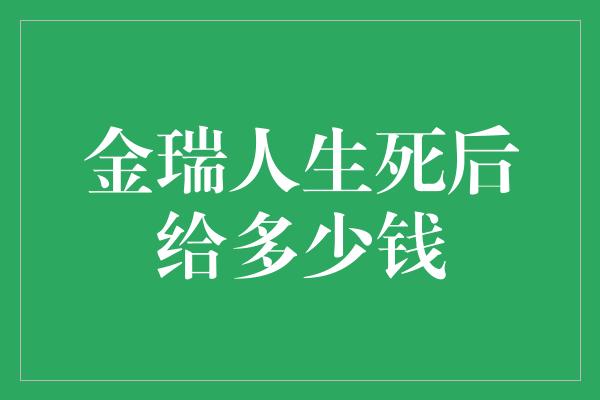 金瑞人生死后给多少钱