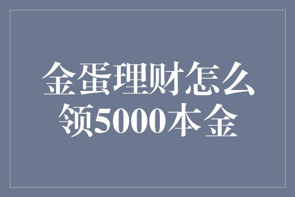 金蛋理财怎么领5000本金