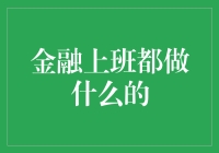 金融行业上班都做什么：探寻金融职场的多彩画卷