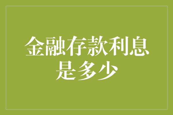 金融存款利息是多少