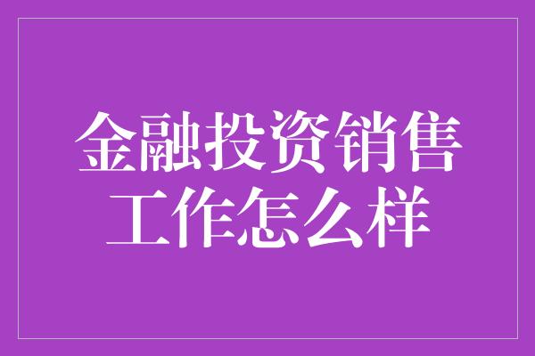 金融投资销售工作怎么样