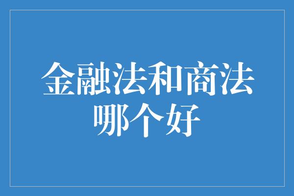 金融法和商法哪个好