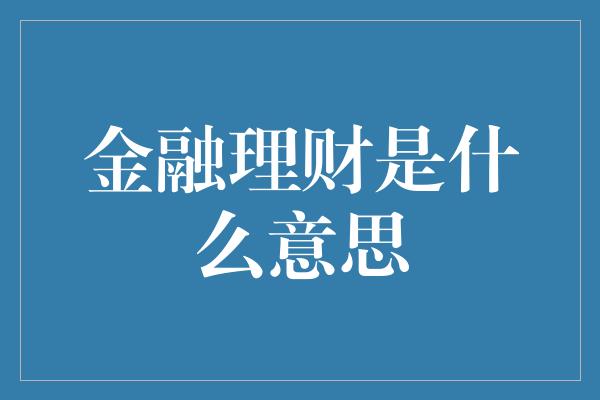 金融理财是什么意思