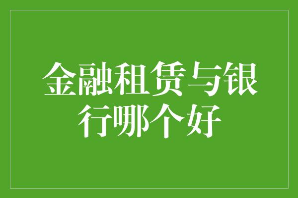 金融租赁与银行哪个好