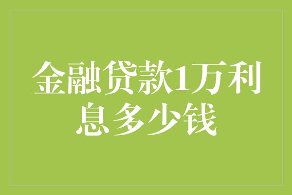 金融贷款1万利息多少钱