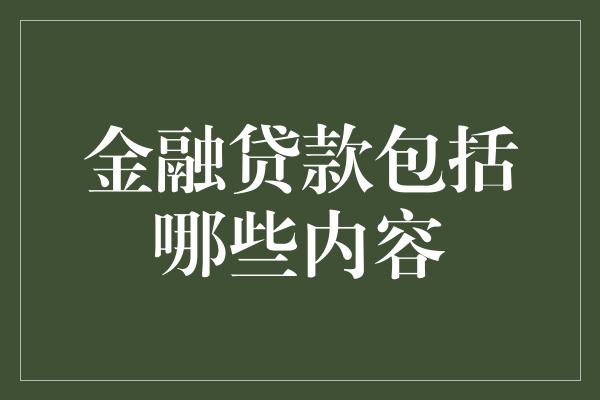 金融贷款包括哪些内容