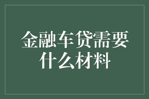 金融车贷需要什么材料