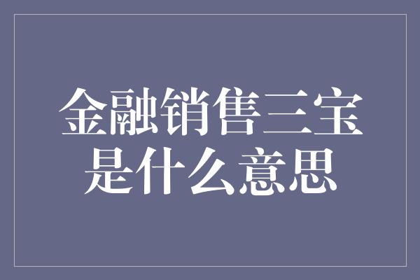 金融销售三宝是什么意思