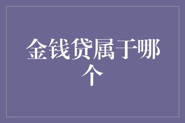 金钱贷属于哪个