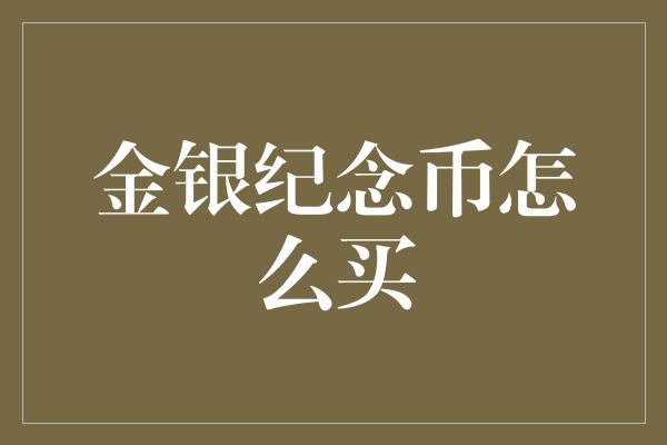 金银纪念币怎么买