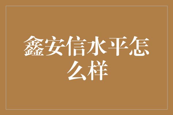 鑫安信水平怎么样