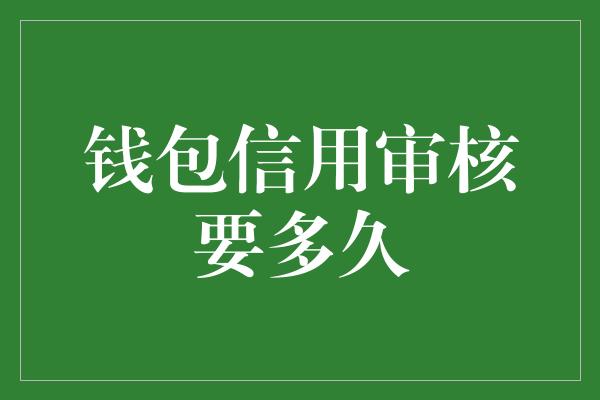 钱包信用审核要多久