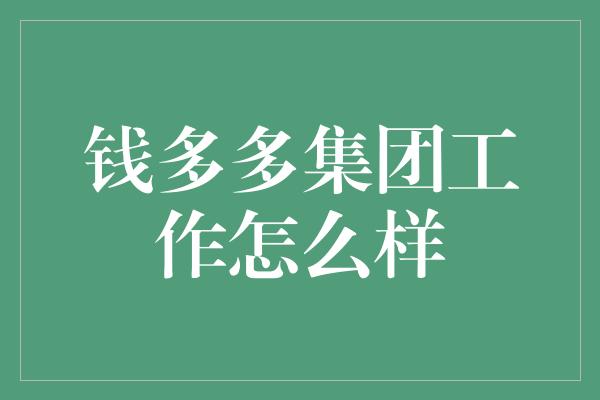 钱多多集团工作怎么样