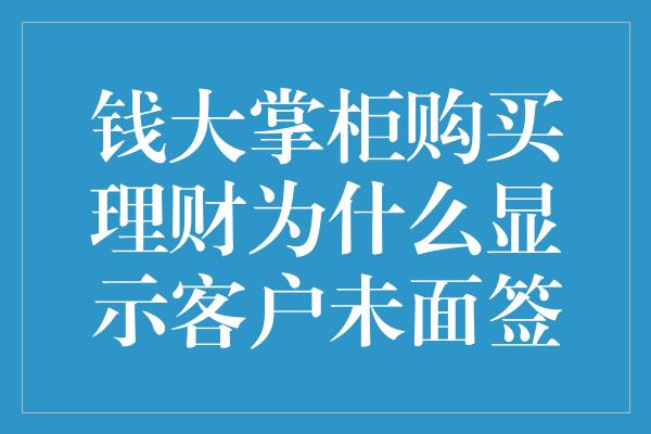 钱大掌柜购买理财为什么显示客户未面签