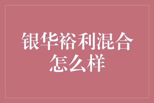 银华裕利混合怎么样