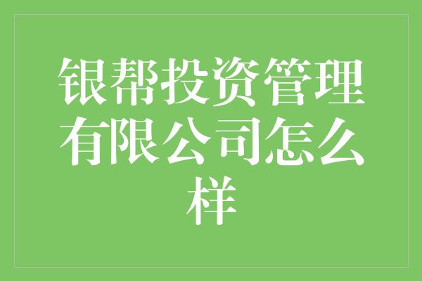 银帮投资管理有限公司怎么样