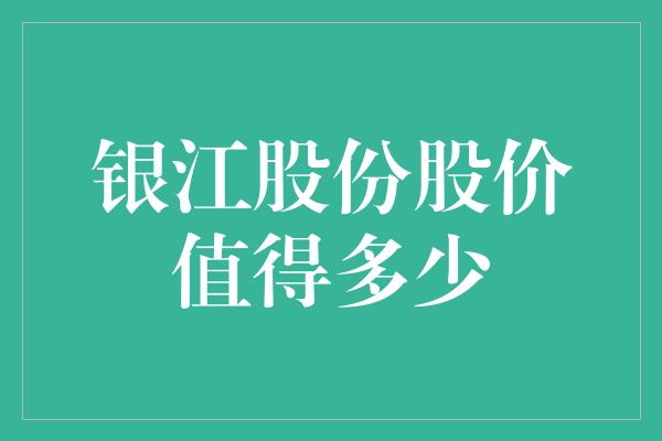 银江股份股价值得多少