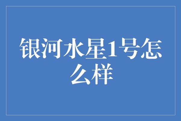 银河水星1号怎么样