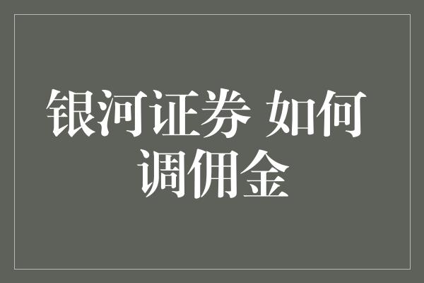 银河证券 如何 调佣金