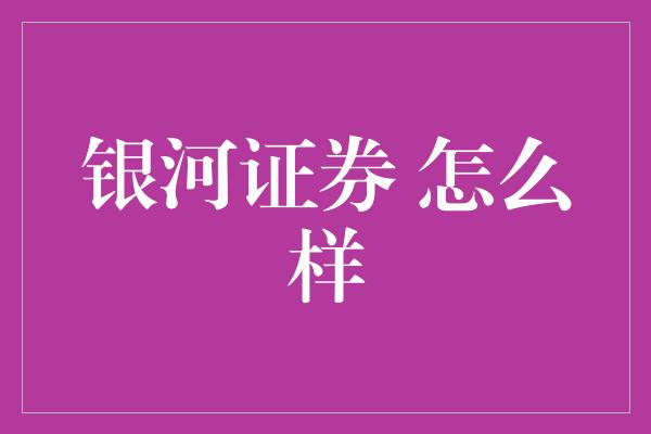 银河证券 怎么样