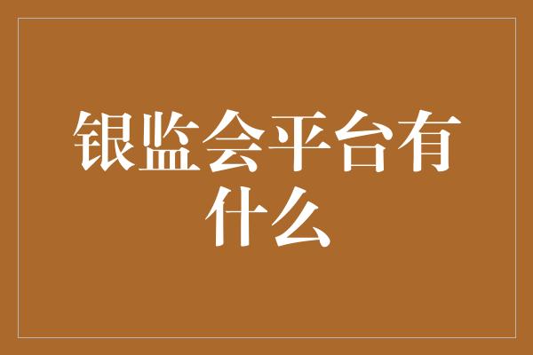 银监会平台有什么