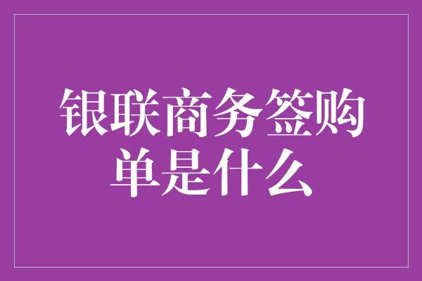 银联商务签购单是什么