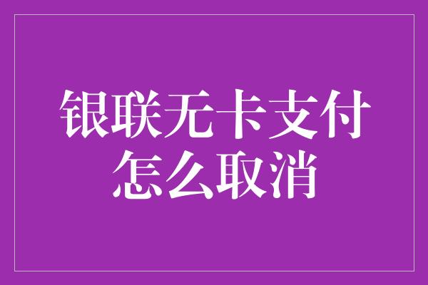 银联无卡支付怎么取消