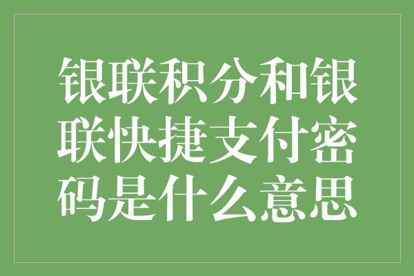 银联积分和银联快捷支付密码是什么意思