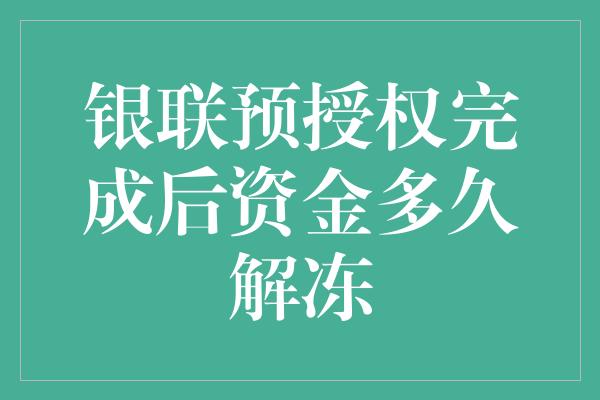 银联预授权完成后资金多久解冻