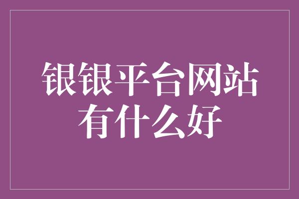 银银平台网站有什么好