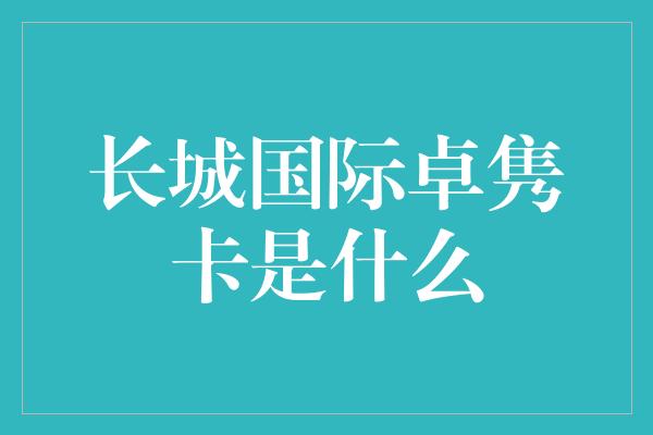 长城国际卓隽卡是什么