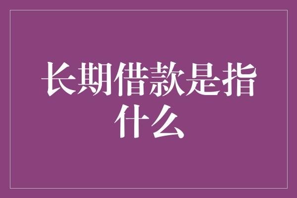 长期借款是指什么