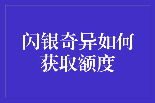 闪银奇异如何获取额度