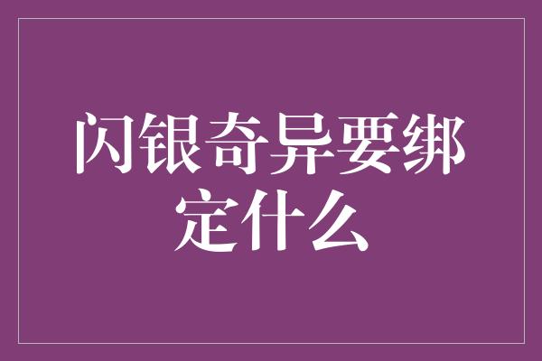 闪银奇异要绑定什么