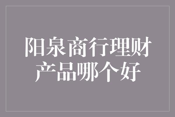 阳泉商行理财产品哪个好